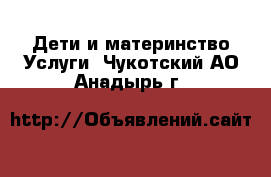 Дети и материнство Услуги. Чукотский АО,Анадырь г.